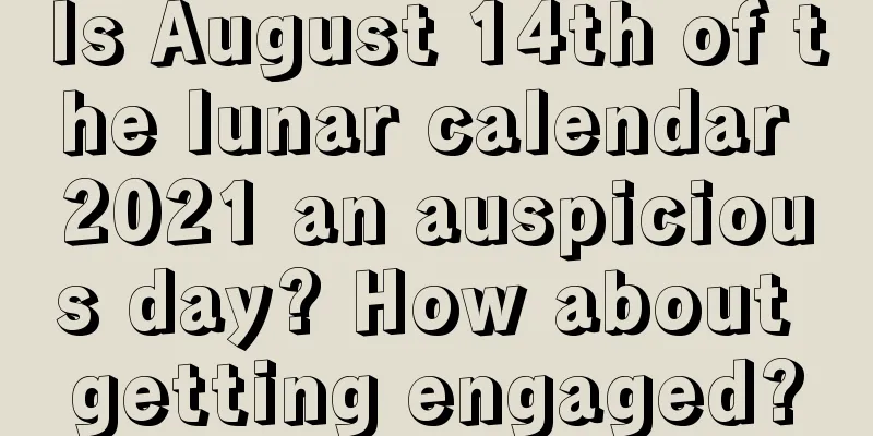 Is August 14th of the lunar calendar 2021 an auspicious day? How about getting engaged?