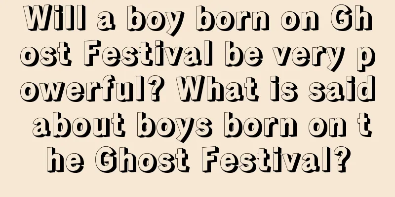Will a boy born on Ghost Festival be very powerful? What is said about boys born on the Ghost Festival?
