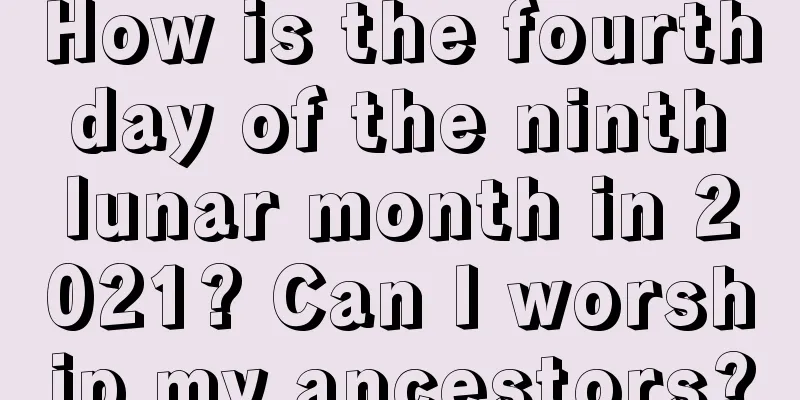 How is the fourth day of the ninth lunar month in 2021? Can I worship my ancestors?
