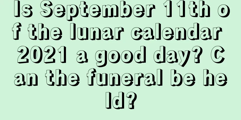 Is September 11th of the lunar calendar 2021 a good day? Can the funeral be held?