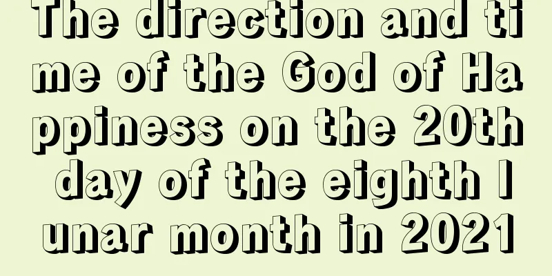 The direction and time of the God of Happiness on the 20th day of the eighth lunar month in 2021