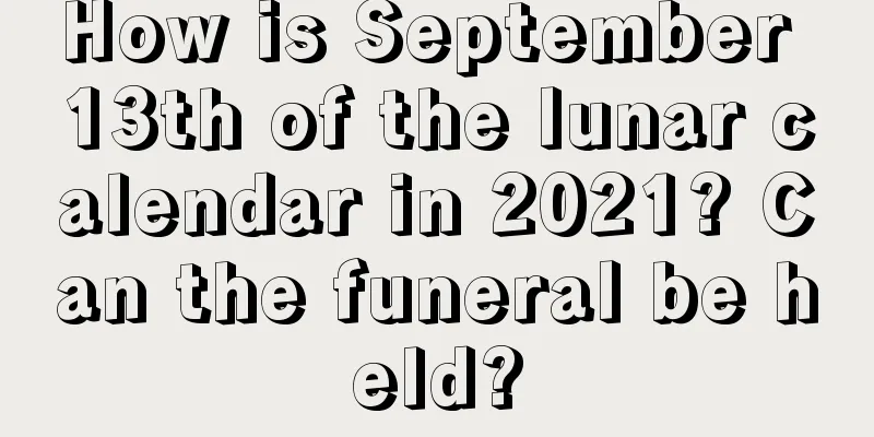 How is September 13th of the lunar calendar in 2021? Can the funeral be held?