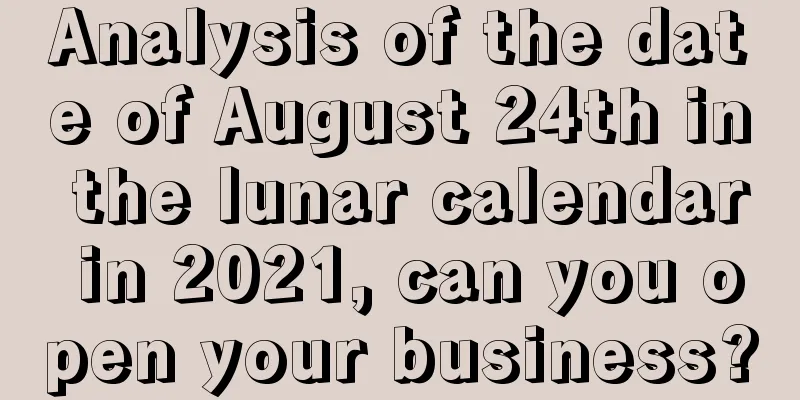 Analysis of the date of August 24th in the lunar calendar in 2021, can you open your business?