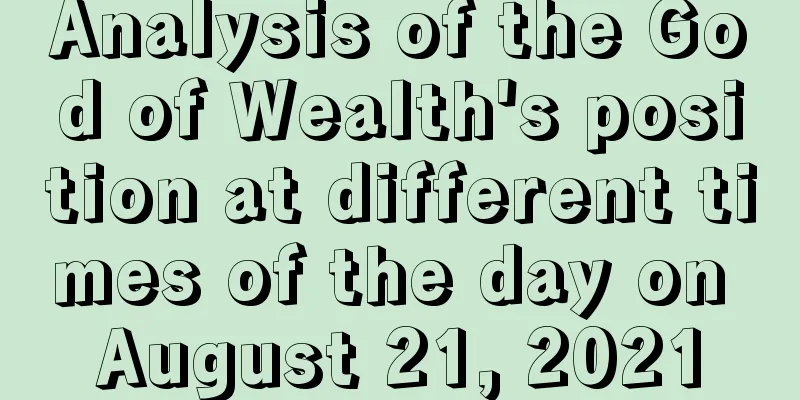 Analysis of the God of Wealth's position at different times of the day on August 21, 2021