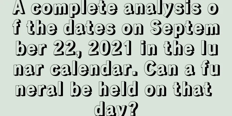 A complete analysis of the dates on September 22, 2021 in the lunar calendar. Can a funeral be held on that day?
