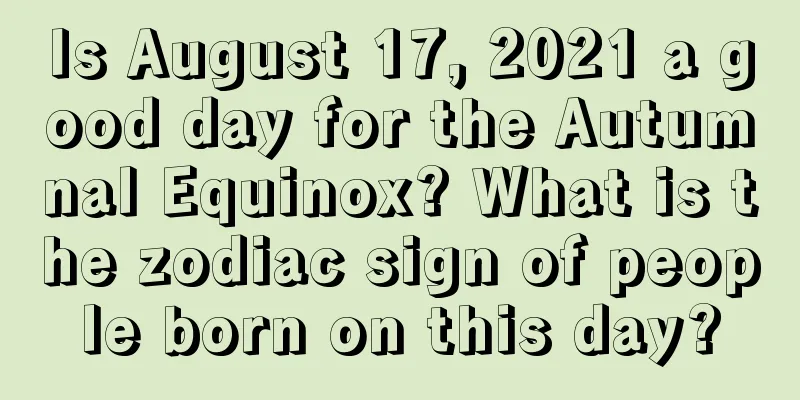 Is August 17, 2021 a good day for the Autumnal Equinox? What is the zodiac sign of people born on this day?
