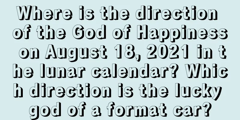 Where is the direction of the God of Happiness on August 18, 2021 in the lunar calendar? Which direction is the lucky god of a format car?