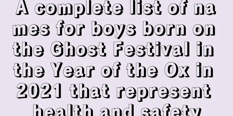 A complete list of names for boys born on the Ghost Festival in the Year of the Ox in 2021 that represent health and safety