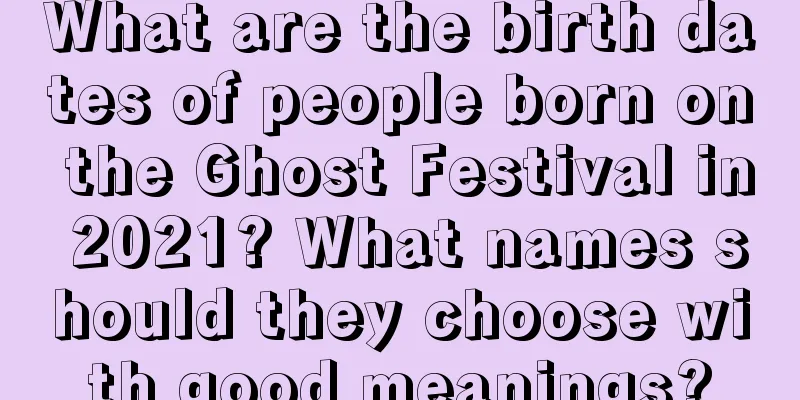 What are the birth dates of people born on the Ghost Festival in 2021? What names should they choose with good meanings?