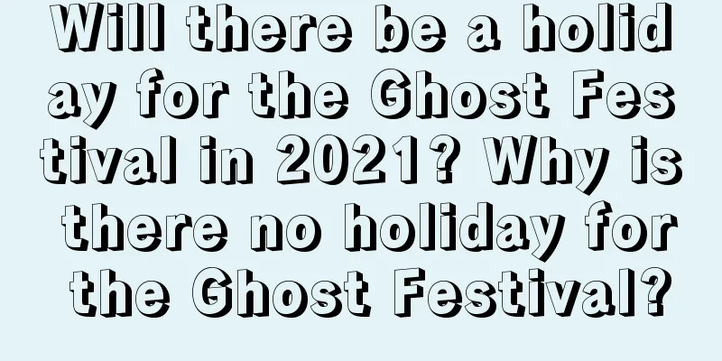 Will there be a holiday for the Ghost Festival in 2021? Why is there no holiday for the Ghost Festival?