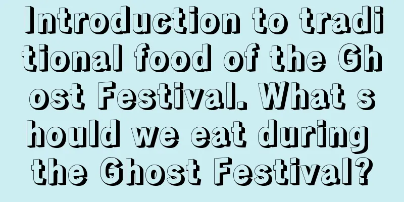 Introduction to traditional food of the Ghost Festival. What should we eat during the Ghost Festival?