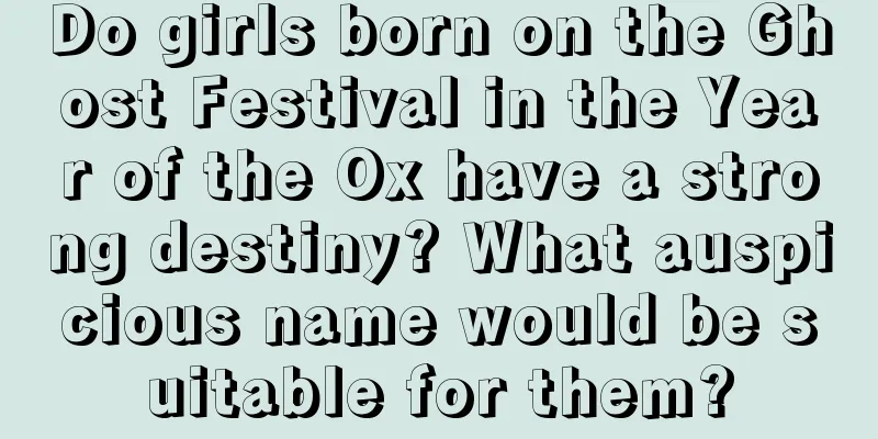 Do girls born on the Ghost Festival in the Year of the Ox have a strong destiny? What auspicious name would be suitable for them?