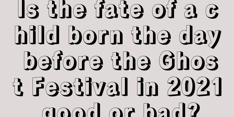 Is the fate of a child born the day before the Ghost Festival in 2021 good or bad?