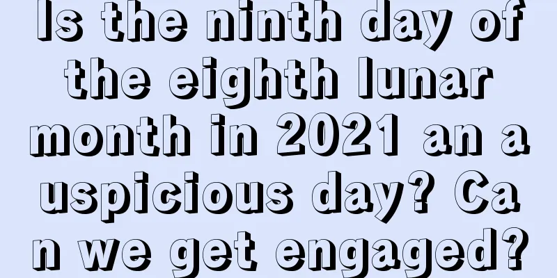 Is the ninth day of the eighth lunar month in 2021 an auspicious day? Can we get engaged?