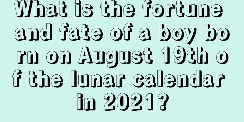 What is the fortune and fate of a boy born on August 19th of the lunar calendar in 2021?