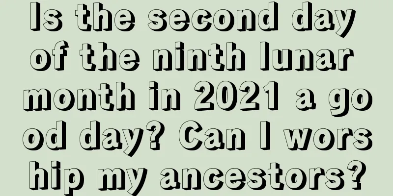 Is the second day of the ninth lunar month in 2021 a good day? Can I worship my ancestors?