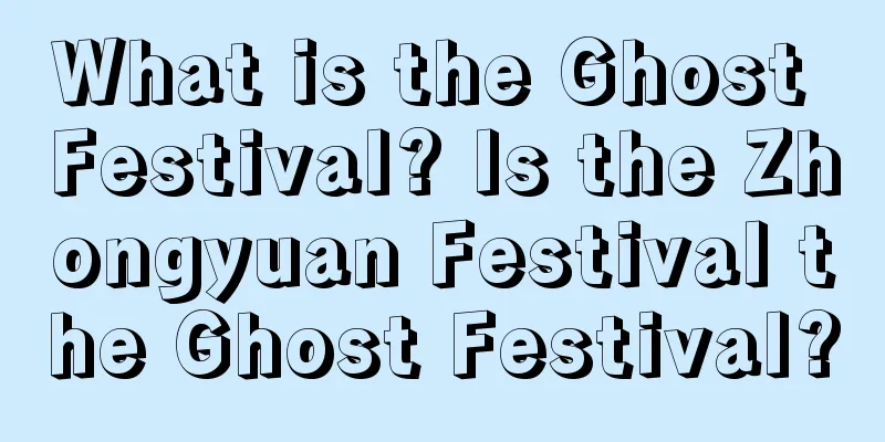 What is the Ghost Festival? Is the Zhongyuan Festival the Ghost Festival?