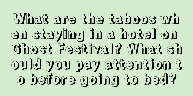 What are the taboos when staying in a hotel on Ghost Festival? What should you pay attention to before going to bed?