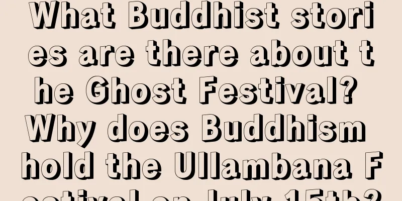 What Buddhist stories are there about the Ghost Festival? Why does Buddhism hold the Ullambana Festival on July 15th?