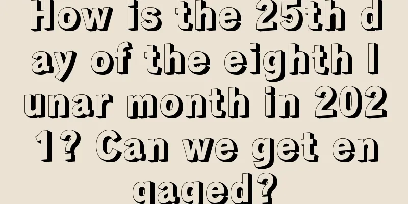 How is the 25th day of the eighth lunar month in 2021? Can we get engaged?