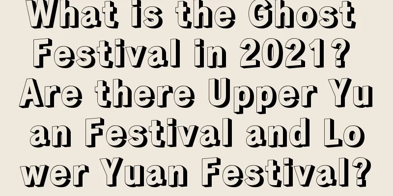 What is the Ghost Festival in 2021? Are there Upper Yuan Festival and Lower Yuan Festival?