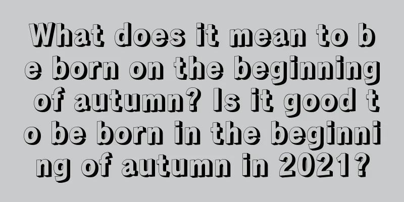 What does it mean to be born on the beginning of autumn? Is it good to be born in the beginning of autumn in 2021?