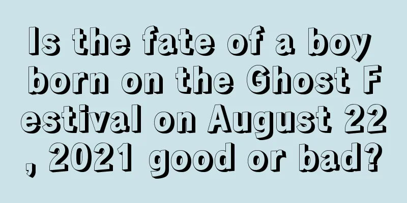 Is the fate of a boy born on the Ghost Festival on August 22, 2021 good or bad?