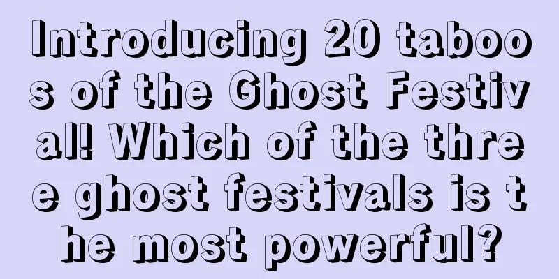 Introducing 20 taboos of the Ghost Festival! Which of the three ghost festivals is the most powerful?