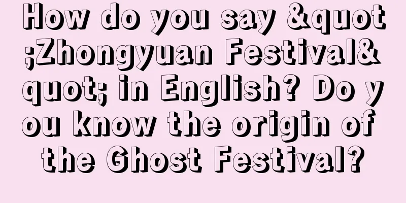 How do you say "Zhongyuan Festival" in English? Do you know the origin of the Ghost Festival?
