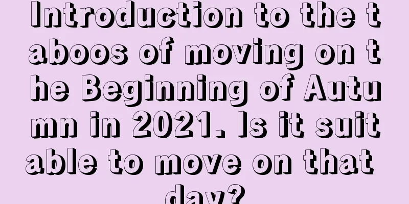 Introduction to the taboos of moving on the Beginning of Autumn in 2021. Is it suitable to move on that day?