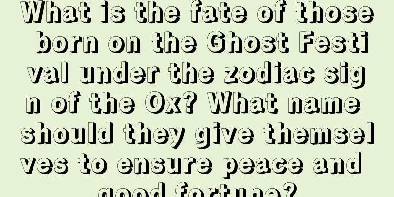 What is the fate of those born on the Ghost Festival under the zodiac sign of the Ox? What name should they give themselves to ensure peace and good fortune?