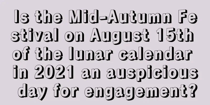 Is the Mid-Autumn Festival on August 15th of the lunar calendar in 2021 an auspicious day for engagement?
