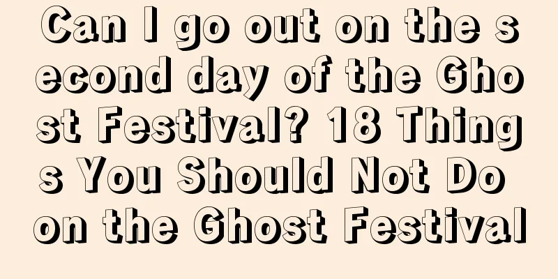 Can I go out on the second day of the Ghost Festival? 18 Things You Should Not Do on the Ghost Festival