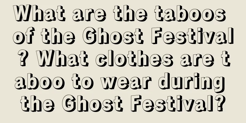 What are the taboos of the Ghost Festival? What clothes are taboo to wear during the Ghost Festival?