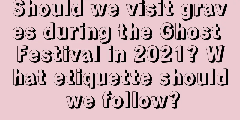 Should we visit graves during the Ghost Festival in 2021? What etiquette should we follow?