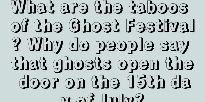 What are the taboos of the Ghost Festival? Why do people say that ghosts open the door on the 15th day of July?