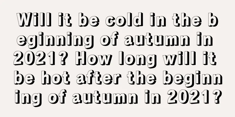 Will it be cold in the beginning of autumn in 2021? How long will it be hot after the beginning of autumn in 2021?