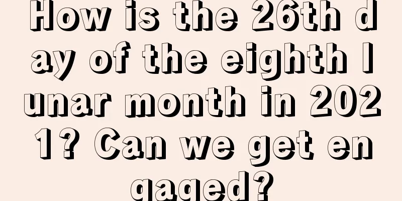 How is the 26th day of the eighth lunar month in 2021? Can we get engaged?