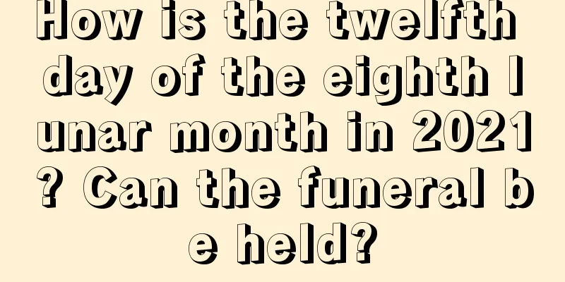How is the twelfth day of the eighth lunar month in 2021? Can the funeral be held?