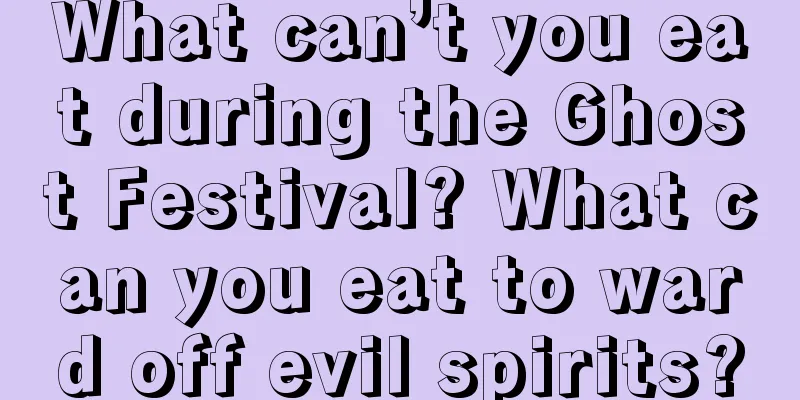 What can’t you eat during the Ghost Festival? What can you eat to ward off evil spirits?