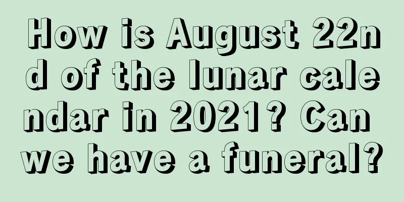 How is August 22nd of the lunar calendar in 2021? Can we have a funeral?