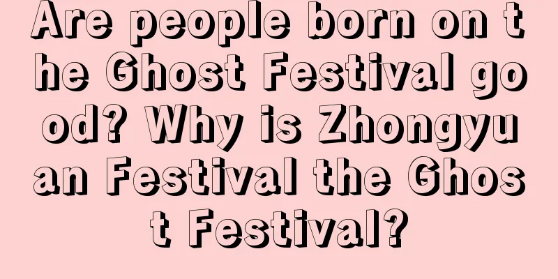 Are people born on the Ghost Festival good? Why is Zhongyuan Festival the Ghost Festival?