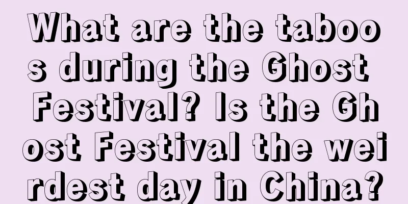 What are the taboos during the Ghost Festival? Is the Ghost Festival the weirdest day in China?