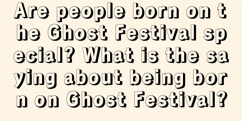 Are people born on the Ghost Festival special? What is the saying about being born on Ghost Festival?