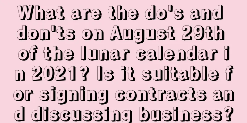 What are the do's and don'ts on August 29th of the lunar calendar in 2021? Is it suitable for signing contracts and discussing business?