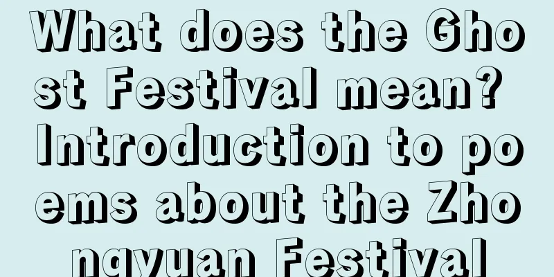 What does the Ghost Festival mean? Introduction to poems about the Zhongyuan Festival