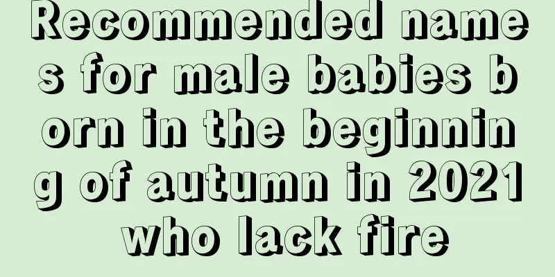 Recommended names for male babies born in the beginning of autumn in 2021 who lack fire