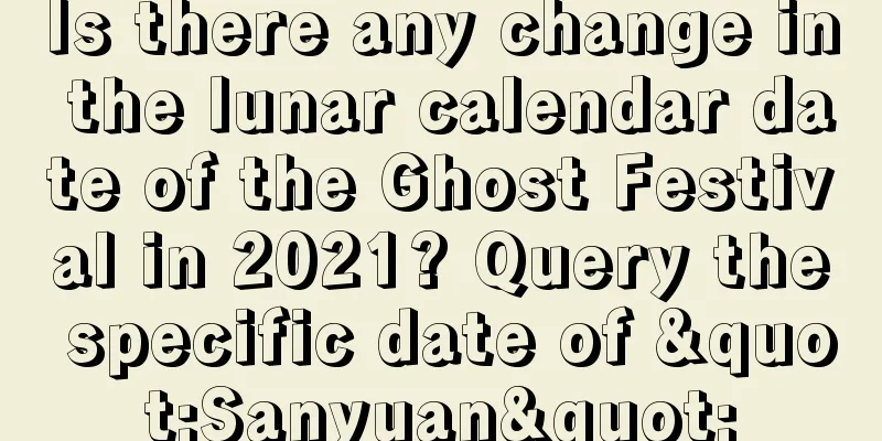 Is there any change in the lunar calendar date of the Ghost Festival in 2021? Query the specific date of "Sanyuan"
