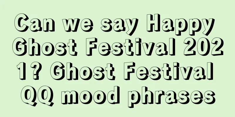 Can we say Happy Ghost Festival 2021? Ghost Festival QQ mood phrases