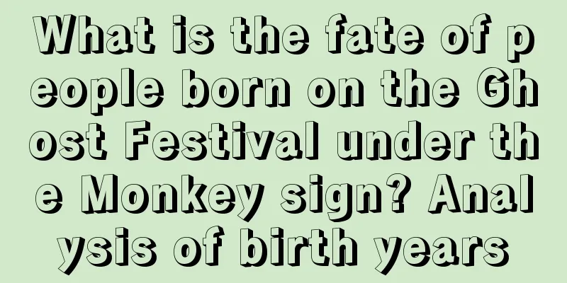 What is the fate of people born on the Ghost Festival under the Monkey sign? Analysis of birth years